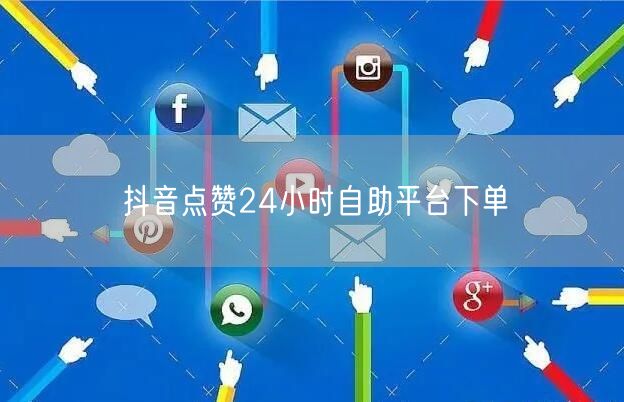 抖音点赞24小时自助平台下单