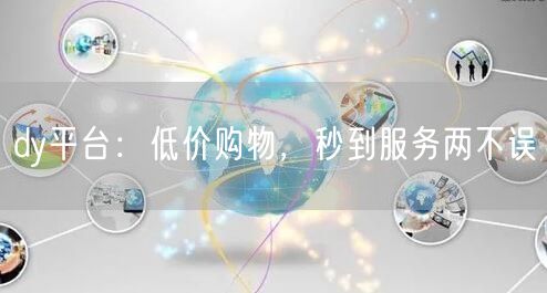 dy平台：低价购物，秒到服务两不误