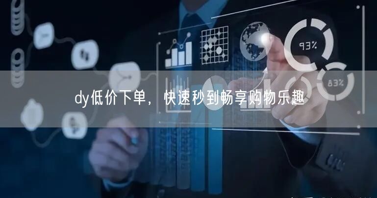 dy低价下单，快速秒到畅享购物乐趣