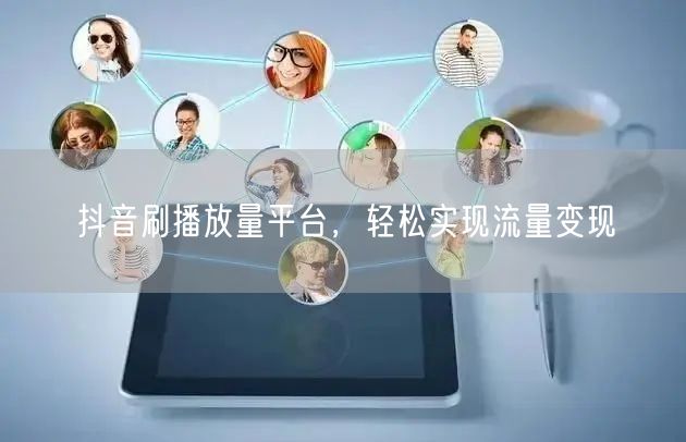 抖音刷播放量平台，轻松实现流量变现