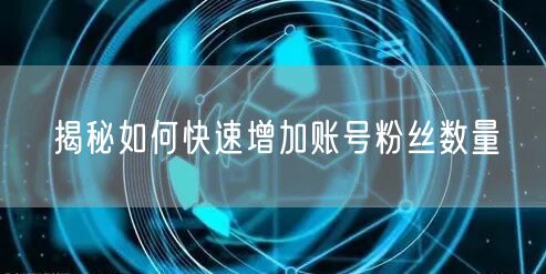 揭秘如何快速增加账号粉丝数量
