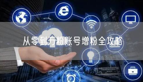 从零到万粉账号增粉全攻略