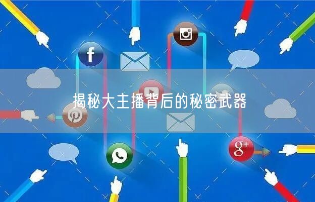 揭秘大主播背后的秘密武器