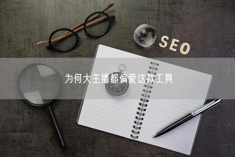 为何大主播都偏爱这款工具