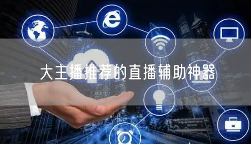 大主播推荐的直播辅助神器