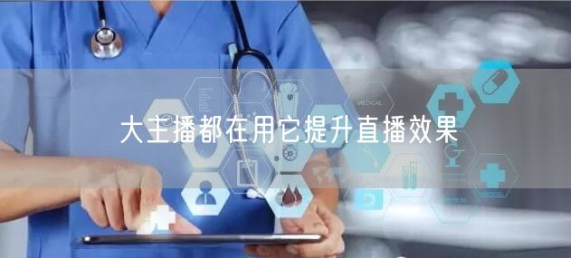 大主播都在用它提升直播效果