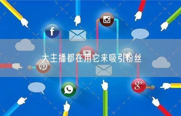 大主播都在用它来吸引粉丝