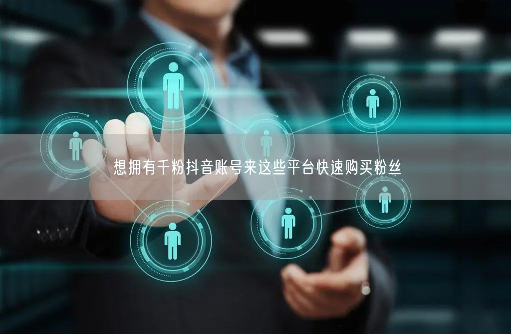 想拥有千粉抖音账号来这些平台快速购买粉丝