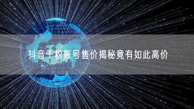 抖音千粉账号售价揭秘竟有如此高价