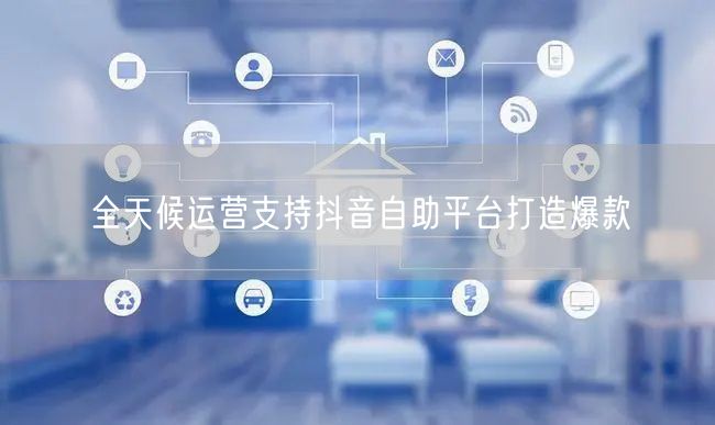 全天候运营支持抖音自助平台打造爆款