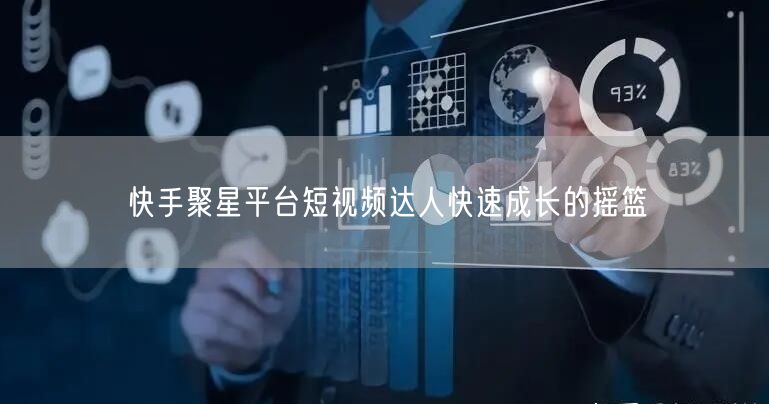 快手聚星平台短视频达人快速成长的摇篮