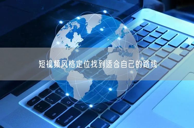 短视频风格定位找到适合自己的路线