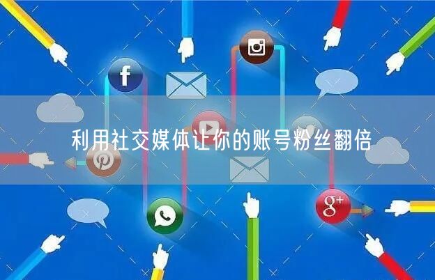 利用社交媒体让你的账号粉丝翻倍