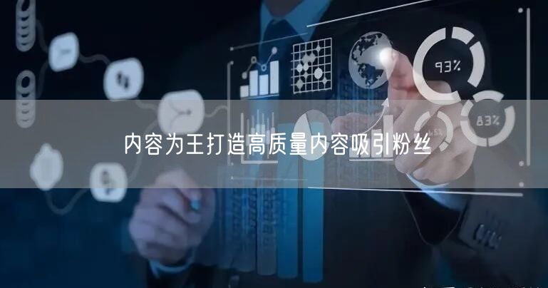 内容为王打造高质量内容吸引粉丝