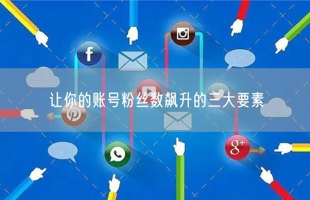 让你的账号粉丝数飙升的三大要素