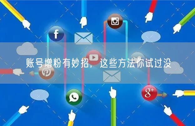 账号增粉有妙招，这些方法你试过没