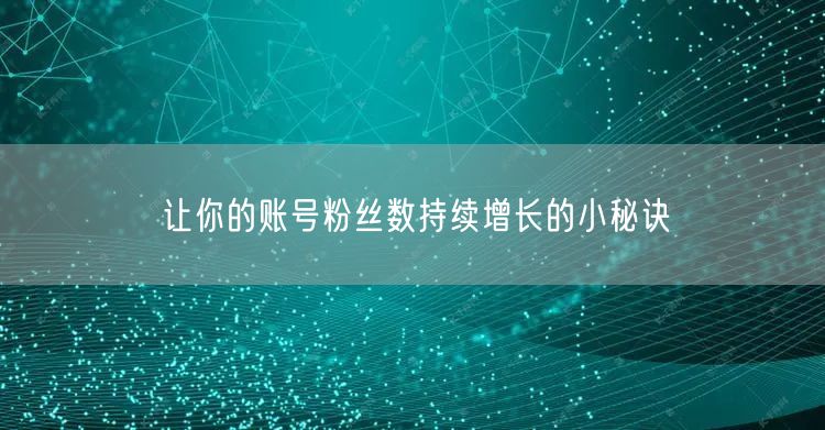 让你的账号粉丝数持续增长的小秘诀