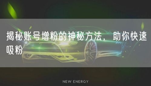 揭秘账号增粉的神秘方法，助你快速吸粉