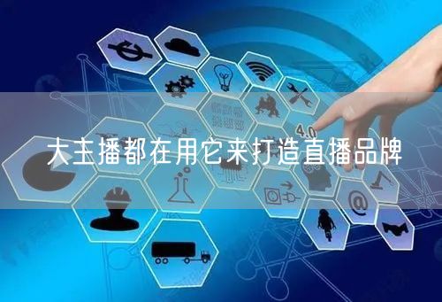 大主播都在用它来打造直播品牌
