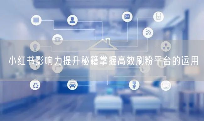 小红书影响力提升秘籍掌握高效刷粉平台的运用
