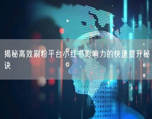 揭秘高效刷粉平台小红书影响力的快速提升秘诀
