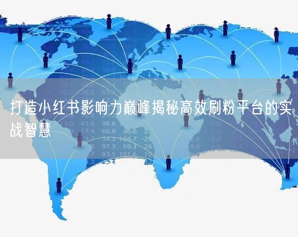 打造小红书影响力巅峰揭秘高效刷粉平台的实战智慧