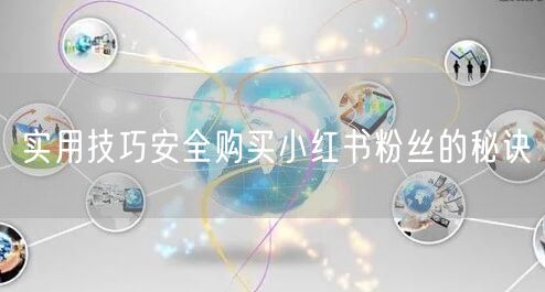 实用技巧安全购买小红书粉丝的秘诀