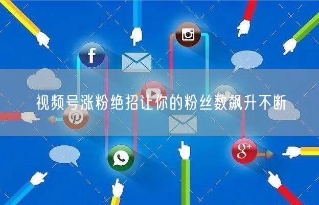 视频号涨粉绝招让你的粉丝数飙升不断
