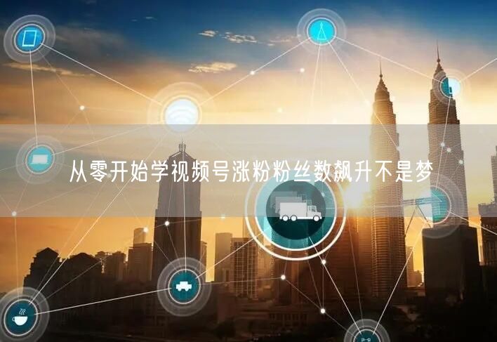 从零开始学视频号涨粉粉丝数飙升不是梦