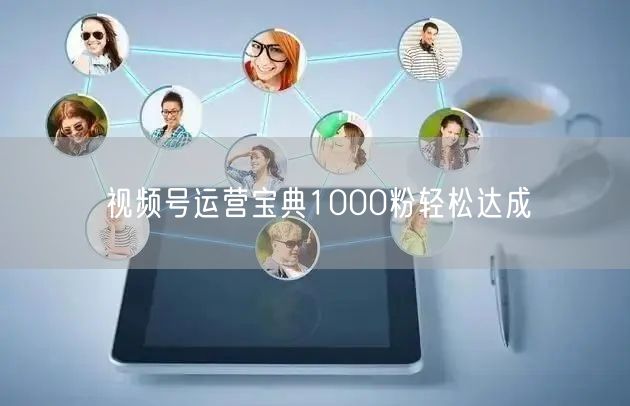 视频号运营宝典1000粉轻松达成