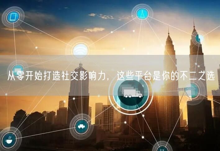 从零开始打造社交影响力，这些平台是你的不二之选