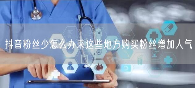 抖音粉丝少怎么办来这些地方购买粉丝增加人气
