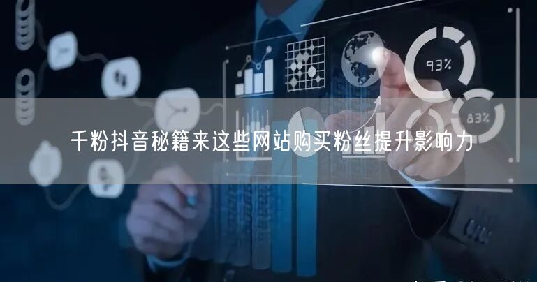 千粉抖音秘籍来这些网站购买粉丝提升影响力