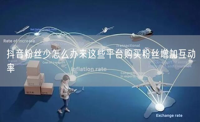 抖音粉丝少怎么办来这些平台购买粉丝增加互动率
