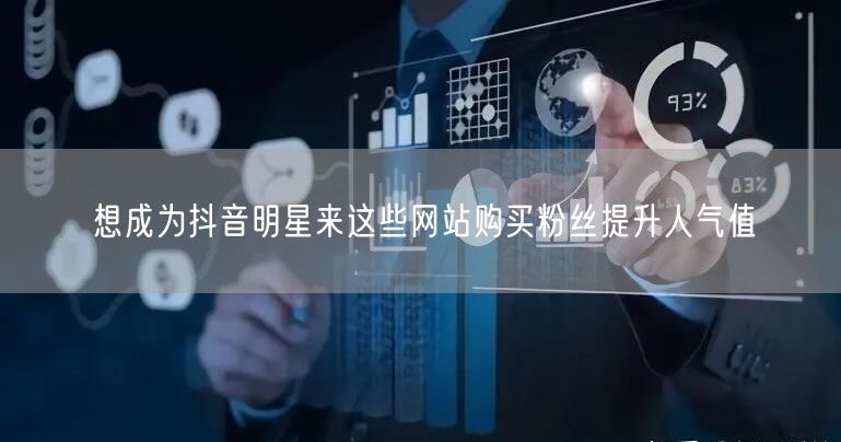 想成为抖音明星来这些网站购买粉丝提升人气值