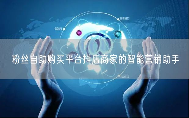 粉丝自助购买平台抖店商家的智能营销助手