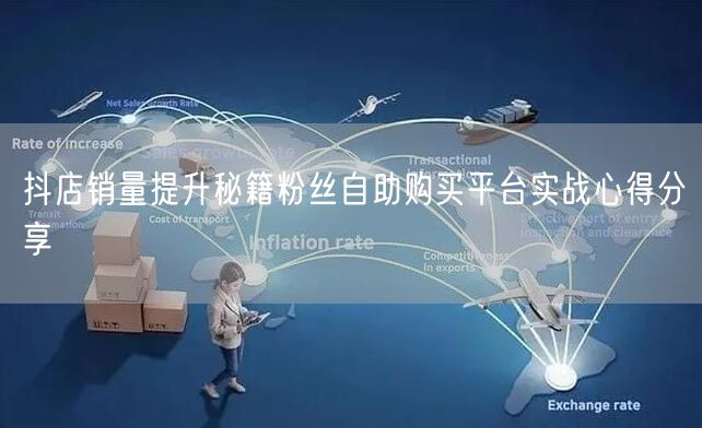 抖店销量提升秘籍粉丝自助购买平台实战心得分享