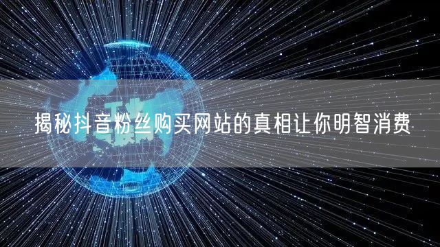 揭秘抖音粉丝购买网站的真相让你明智消费