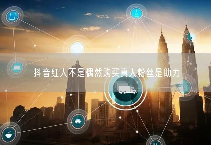 抖音红人不是偶然购买真人粉丝是助力