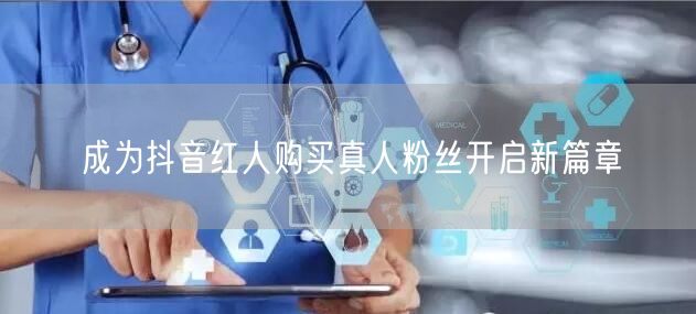 成为抖音红人购买真人粉丝开启新篇章
