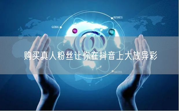 购买真人粉丝让你在抖音上大放异彩
