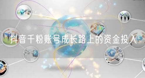 抖音千粉账号成长路上的资金投入