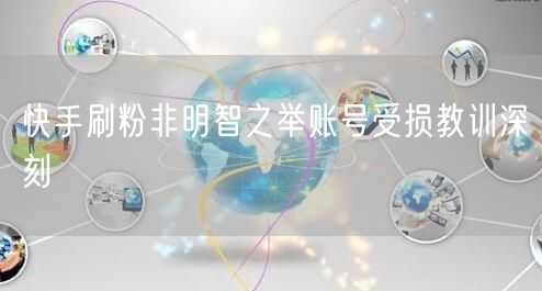 快手刷粉非明智之举账号受损教训深刻