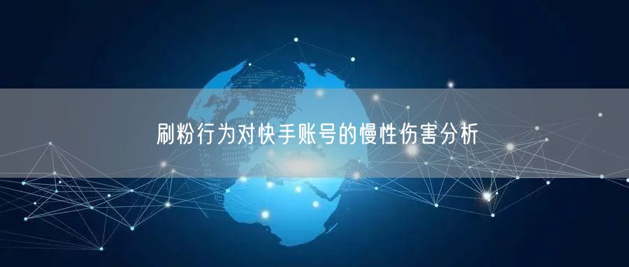 刷粉行为对快手账号的慢性伤害分析